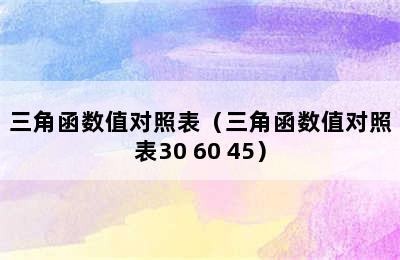 三角函数值对照表（三角函数值对照表30 60 45）